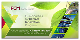  Text reading: Municipalities Program for Climate Innovation: Understanding Climate Impacts on Service Delivery” sits against a soft background of green leaves. The Federation of Canadian Municipalities logo is located in the upper left corner